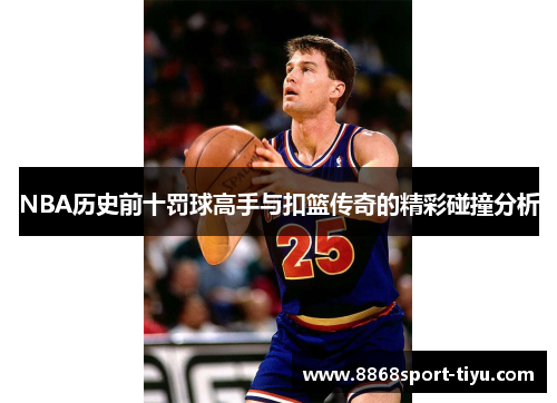 NBA历史前十罚球高手与扣篮传奇的精彩碰撞分析