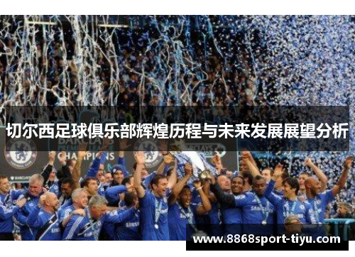 切尔西足球俱乐部辉煌历程与未来发展展望分析
