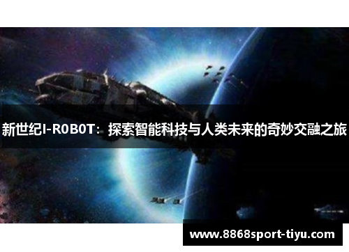 新世纪I-R0B0T：探索智能科技与人类未来的奇妙交融之旅