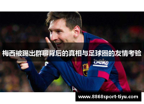 梅西被踢出群聊背后的真相与足球圈的友情考验