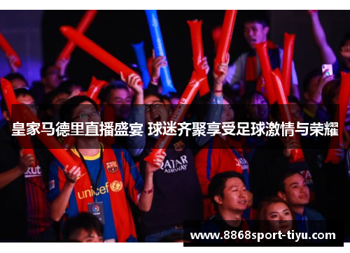 皇家马德里直播盛宴 球迷齐聚享受足球激情与荣耀