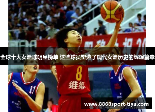 全球十大女篮球明星榜单 这些球员塑造了现代女篮历史的辉煌篇章