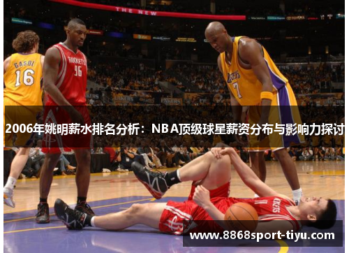 2006年姚明薪水排名分析：NBA顶级球星薪资分布与影响力探讨