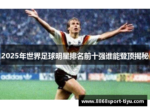 2025年世界足球明星排名前十强谁能登顶揭秘