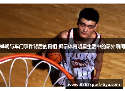 姚明与车门事件背后的真相 揭示体育明星生活中的意外瞬间