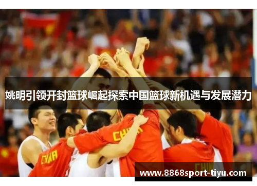 姚明引领开封篮球崛起探索中国篮球新机遇与发展潜力