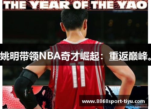 姚明带领NBA奇才崛起：重返巅峰。