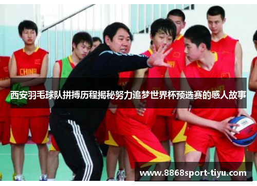 西安羽毛球队拼搏历程揭秘努力追梦世界杯预选赛的感人故事