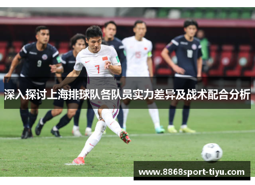 深入探讨上海排球队各队员实力差异及战术配合分析