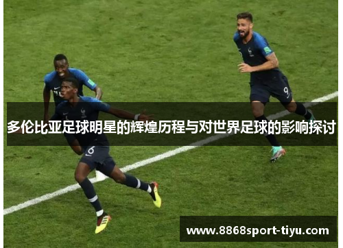 多伦比亚足球明星的辉煌历程与对世界足球的影响探讨