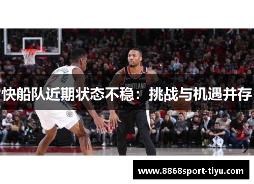 快船队近期状态不稳：挑战与机遇并存