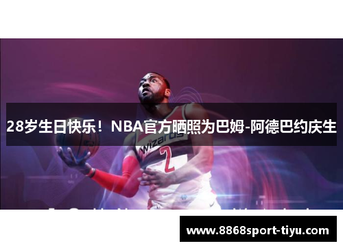 28岁生日快乐！NBA官方晒照为巴姆-阿德巴约庆生