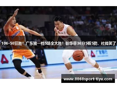 106-58狂胜！广东独一档5场全大胜！彰华非36分5板5助，杜锋笑了