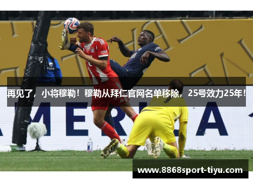 再见了，小将穆勒！穆勒从拜仁官网名单移除，25号效力25年！
