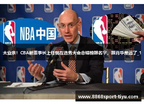 太业余！CBA新董事长上任就在选秀大会念错榜眼名字，跟肖华差远了_1