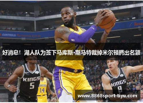 好消息！湖人队为签下马库斯·斯马特裁掉米尔顿腾出名额