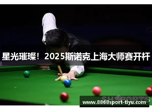 星光璀璨！2025斯诺克上海大师赛开杆