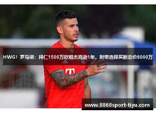 HWG！罗马诺：拜仁1500万欧租杰克逊1年，附带选择买断总价8000万
